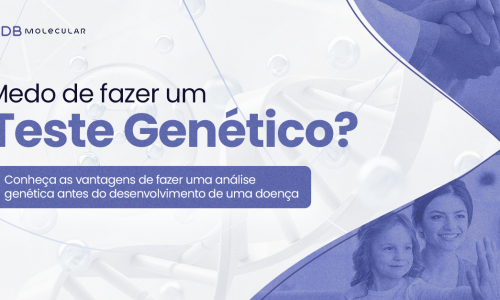 Medo de fazer um Teste Genético? Saiba quais as vantagens de ter a informação antes do desenvolvimento da doença. 